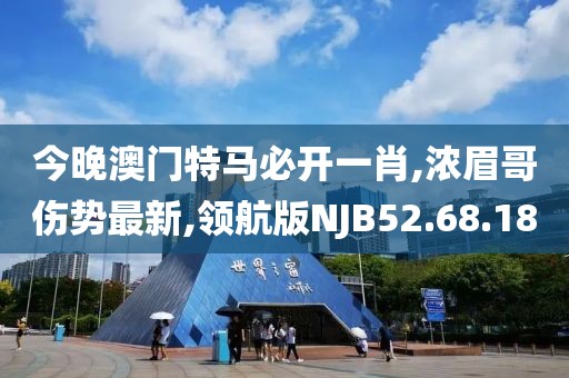 今晚澳門特馬必開一肖,濃眉哥傷勢最新,領航版NJB52.68.18