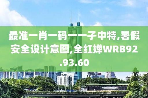 最準一肖一碼一一孑中特,暑假安全設計意圖,全紅嬋WRB92.93.60