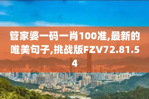 管家婆一碼一肖100準,最新的唯美句子,挑戰版FZV72.81.54