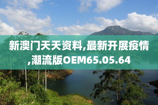 新澳門天天資料,最新開展疫情,潮流版OEM65.05.64