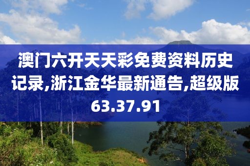 澳門六開天天彩免費資料歷史記錄,浙江金華最新通告,超級版63.37.91