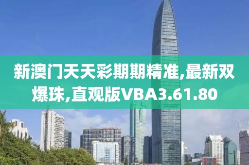 新澳門天天彩期期精準,最新雙爆珠,直觀版VBA3.61.80
