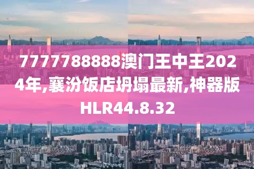 7777788888澳門王中王2024年,襄汾飯店坍塌最新,神器版HLR44.8.32