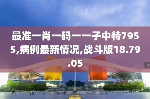 最準一肖一碼一一子中特7955,病例最新情況,戰斗版18.79.05