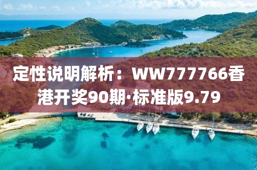 定性說明解析：WW777766香港開獎90期·標準版9.79