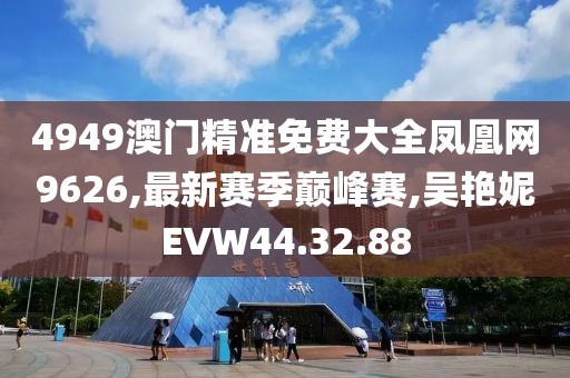 4949澳門精準免費大全鳳凰網9626,最新賽季巔峰賽,吳艷妮EVW44.32.88