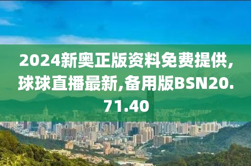 2024新奧正版資料免費提供,球球直播最新,備用版BSN20.71.40