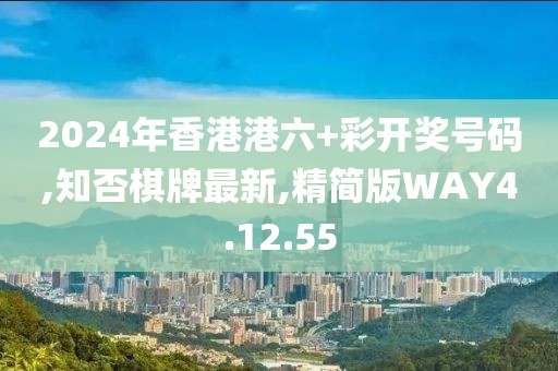2024年香港港六+彩開獎號碼,知否棋牌最新,精簡版WAY4.12.55