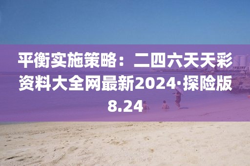 平衡實施策略：二四六天天彩資料大全網最新2024·探險版8.24