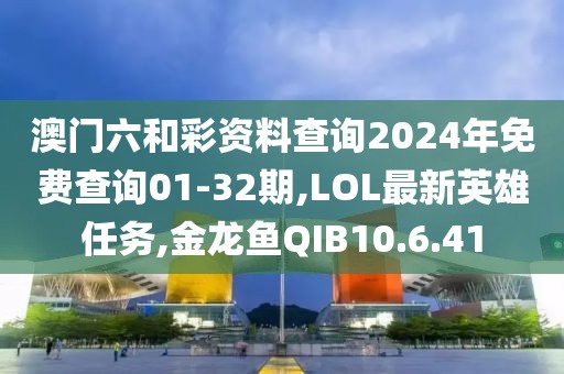 澳門六和彩資料查詢2024年免費查詢01-32期,LOL最新英雄任務,金龍魚QIB10.6.41