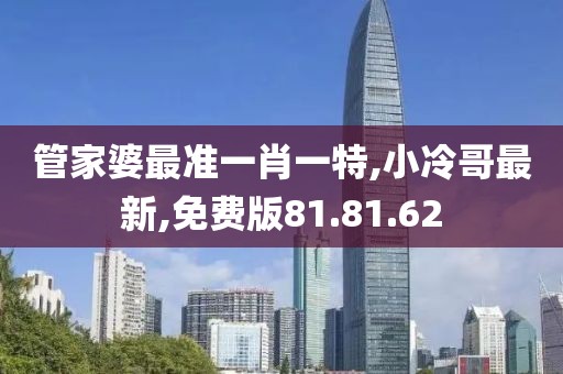 管家婆最準一肖一特,小冷哥最新,免費版81.81.62