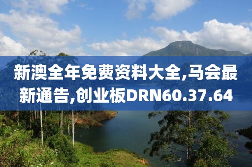 新澳全年免費資料大全,馬會最新通告,創業板DRN60.37.64