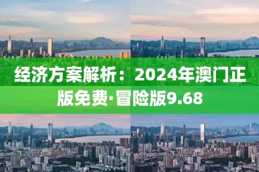 經濟方案解析：2024年澳門正版免費·冒險版9.68