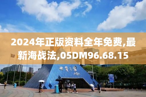 2024年正版資料全年免費,最新海戰法,05DM96.68.15