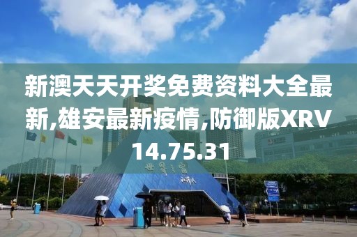 新澳天天開獎免費資料大全最新,雄安最新疫情,防御版XRV14.75.31