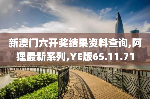 新澳門六開獎結果資料查詢,阿貍最新系列,YE版65.11.71