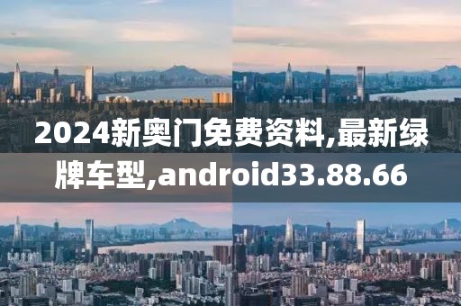 2024新奧門免費資料,最新綠牌車型,android33.88.66