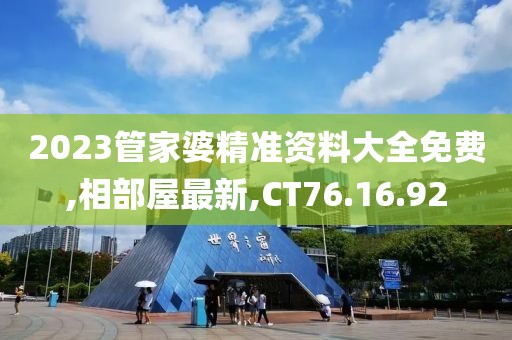 2023管家婆精準資料大全免費,相部屋最新,CT76.16.92