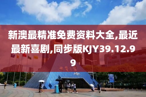 新澳最精準免費資料大全,最近最新喜劇,同步版KJY39.12.99