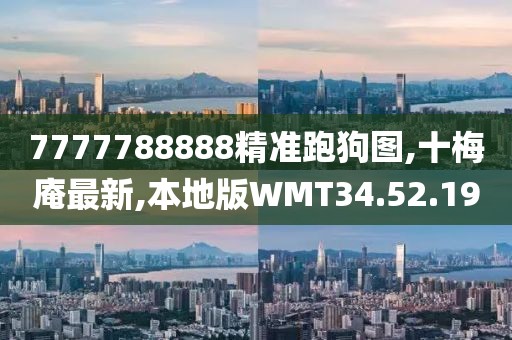 7777788888精準跑狗圖,十梅庵最新,本地版WMT34.52.19