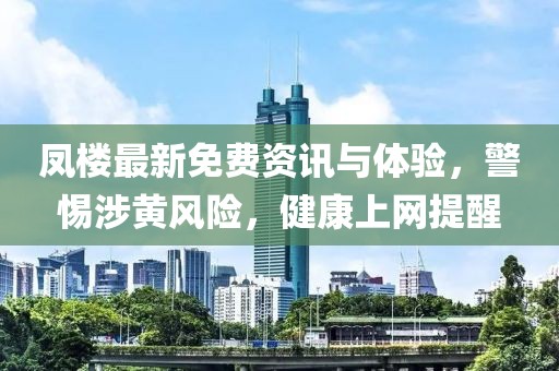 鳳樓最新免費資訊與體驗，警惕涉黃風險，健康上網提醒