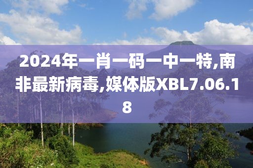 2024年一肖一碼一中一特,南非最新病毒,媒體版XBL7.06.18