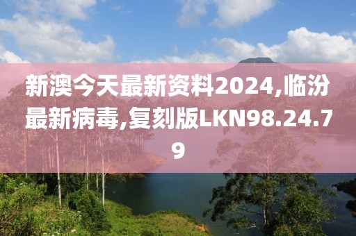新澳今天最新資料2024,臨汾最新病毒,復刻版LKN98.24.79