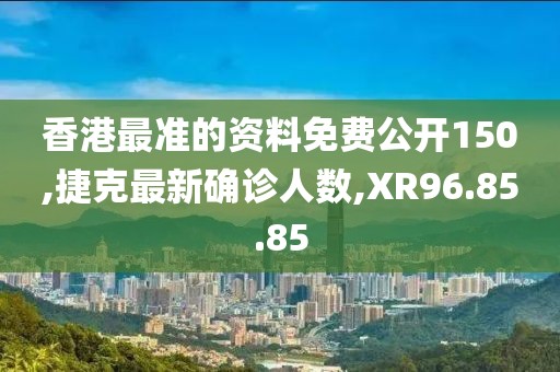 香港最準的資料免費公開150,捷克最新確診人數,XR96.85.85
