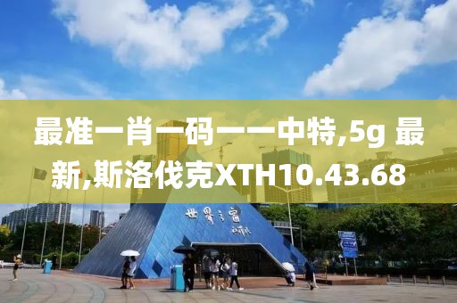 最準一肖一碼一一中特,5g 最新,斯洛伐克XTH10.43.68