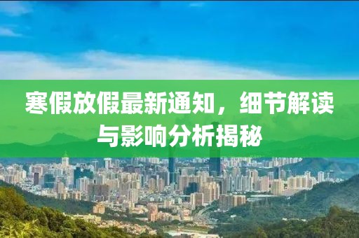 寒假放假最新通知，細節解讀與影響分析揭秘
