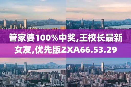 管家婆100%中獎,王校長最新女友,優先版ZXA66.53.29