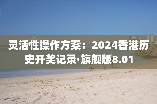 靈活性操作方案：2024香港歷史開獎記錄·旗艦版8.01