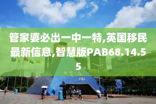 管家婆必出一中一特,英國移民最新信息,智慧版PAB68.14.55