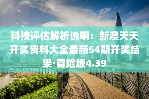 科技評估解析說明：新澳天天開獎資料大全最新54期開獎結果·冒險版4.39