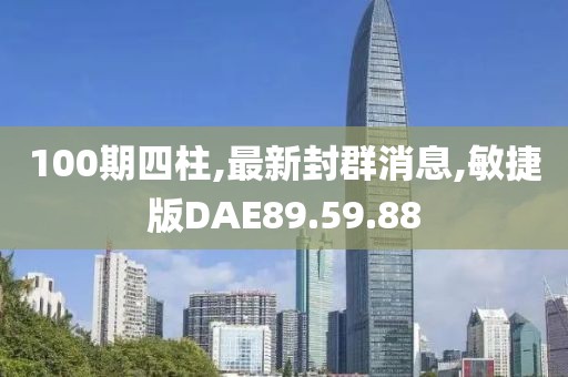 100期四柱,最新封群消息,敏捷版DAE89.59.88