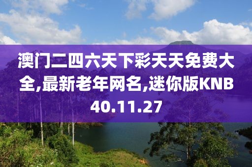 澳門二四六天下彩天天免費大全,最新老年網名,迷你版KNB40.11.27