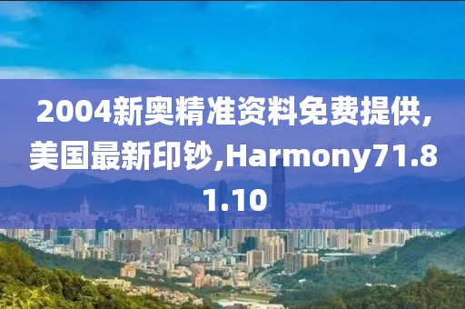 2004新奧精準資料免費提供,美國最新印鈔,Harmony71.81.10