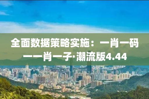 全面數據策略實施：一肖一碼一一肖一子·潮流版4.44