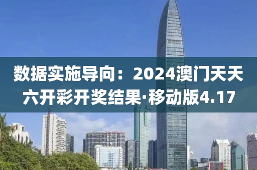 數據實施導向：2024澳門天天六開彩開獎結果·移動版4.17