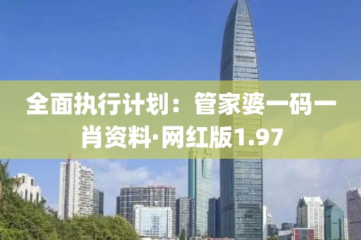 全面執行計劃：管家婆一碼一肖資料·網紅版1.97