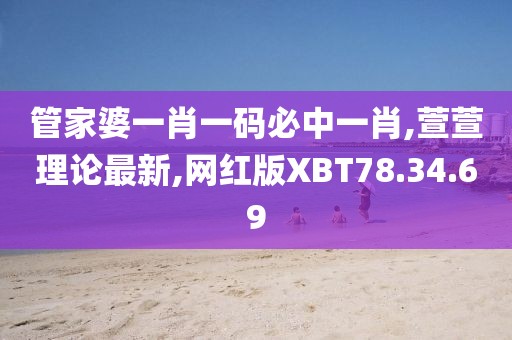 管家婆一肖一碼必中一肖,萱萱理論最新,網紅版XBT78.34.69