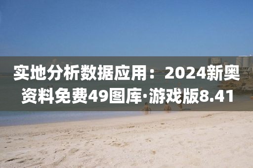 實地分析數據應用：2024新奧資料免費49圖庫·游戲版8.41