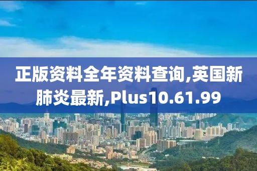 正版資料全年資料查詢,英國新肺炎最新,Plus10.61.99