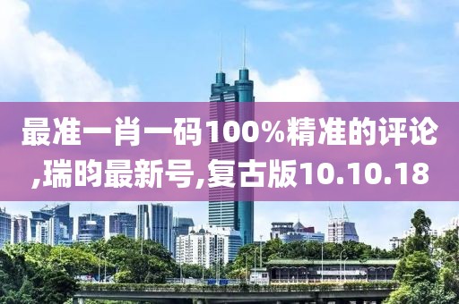 最準一肖一碼100%精準的評論,瑞昀最新號,復古版10.10.18