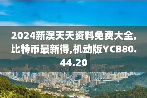 2024新澳天天資料免費大全,比特幣最新得,機動版YCB80.44.20