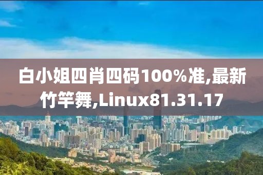 白小姐四肖四碼100%準,最新竹竿舞,Linux81.31.17