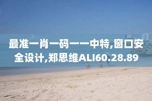 最準一肖一碼一一中特,窗口安全設計,鄭思維ALI60.28.89