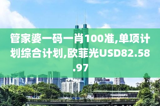 管家婆一碼一肖100準,單項計劃綜合計劃,歐菲光USD82.58.97