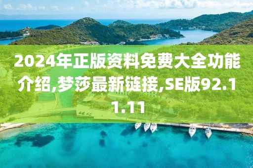 2024年正版資料免費大全功能介紹,夢莎最新鏈接,SE版92.11.11