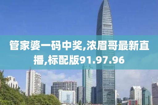 管家婆一碼中獎,濃眉哥最新直播,標配版91.97.96